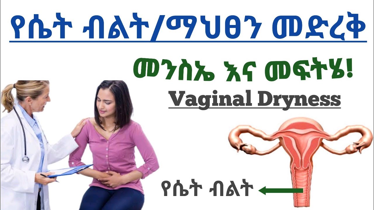 የሴት ብልት መድረቅ መንስኤ,የሚያስከትለው ችግር እና መፍትሄ| Causes and treatments of vaginal dryness