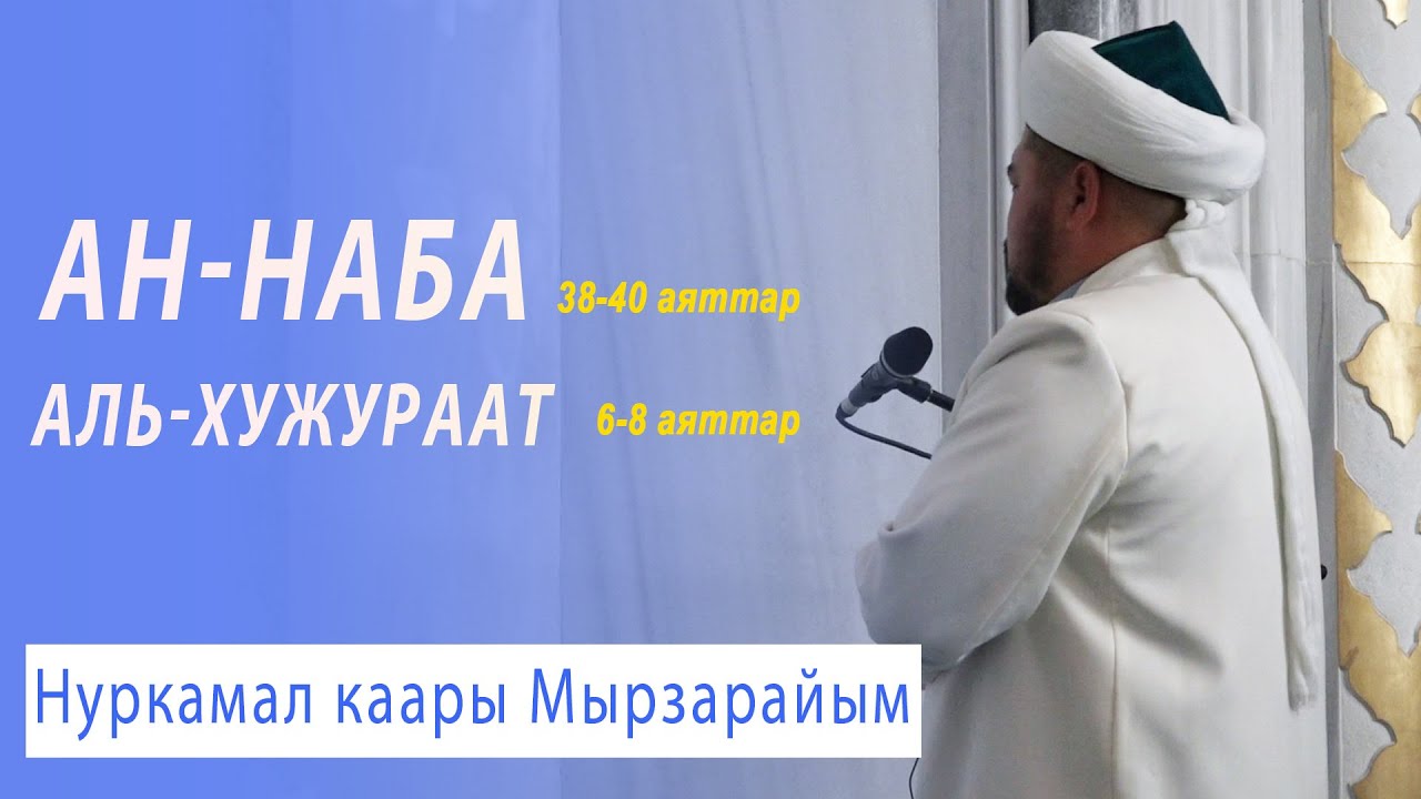 АН-НАБА 38-40  |  АЛЬ-ХУЖУРААТ  6-8  |  НУРКАМАЛ КААРЫ МЫРЗАРАЙЫМ