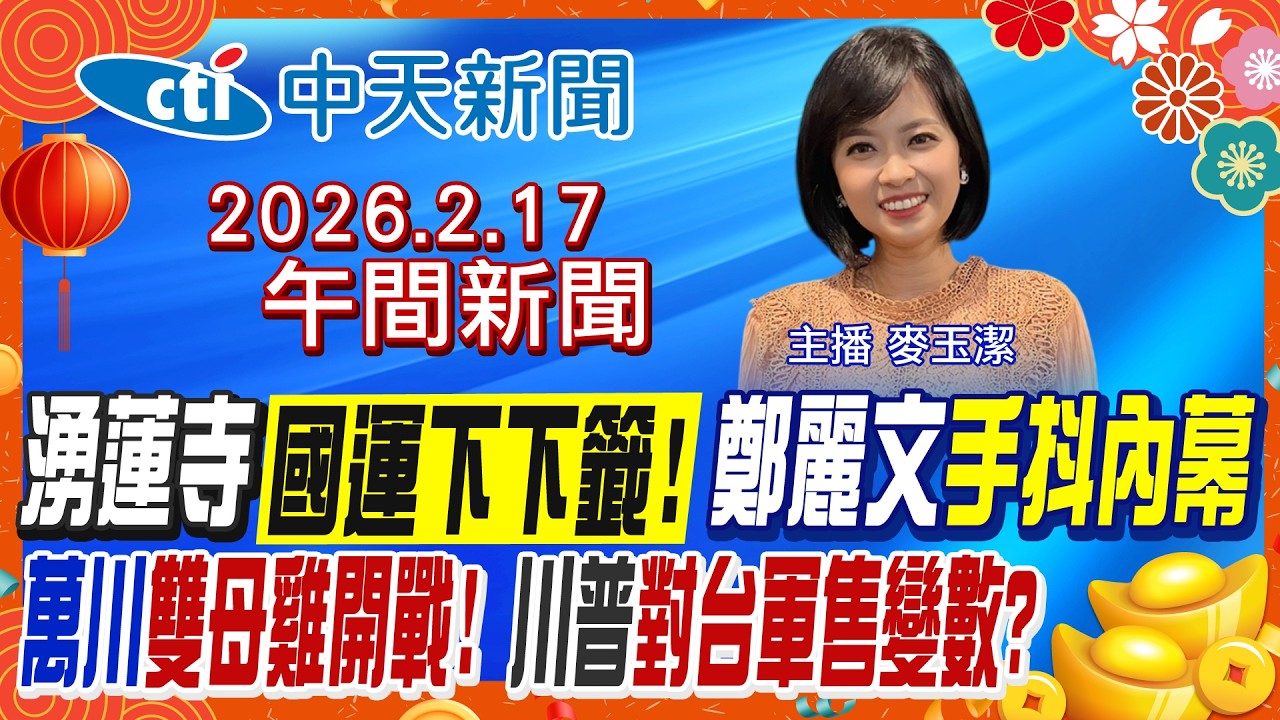 【🔴LIVE直播中】鄭麗文法鼓山手抖? 湧蓮寺國運下下籤! 蔣萬安合體李四川K歌!  5成竹市民滿意高虹安! 國5塞到傍晚! 川習談對台軍售!｜麥玉潔報新聞 20260217 @中天新聞CtiNews