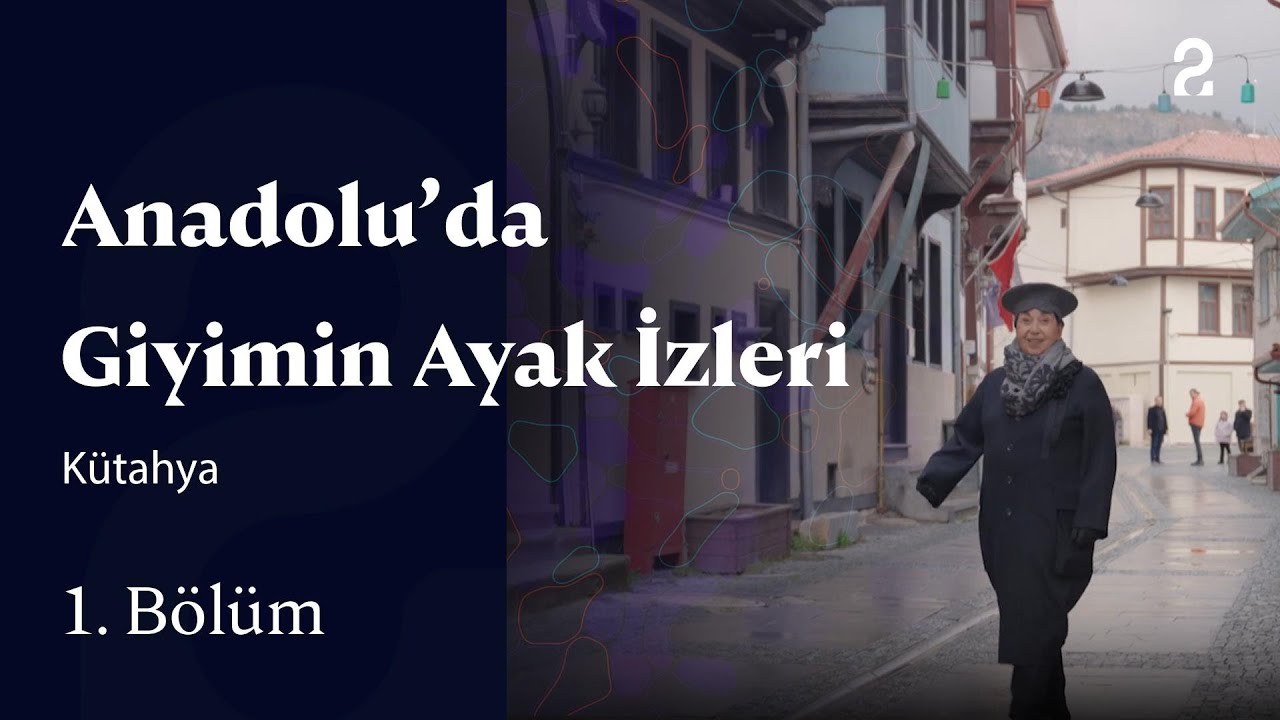 Anadolu'da Giyimin Ayak İzleri | Kütahya | 1. Bölüm