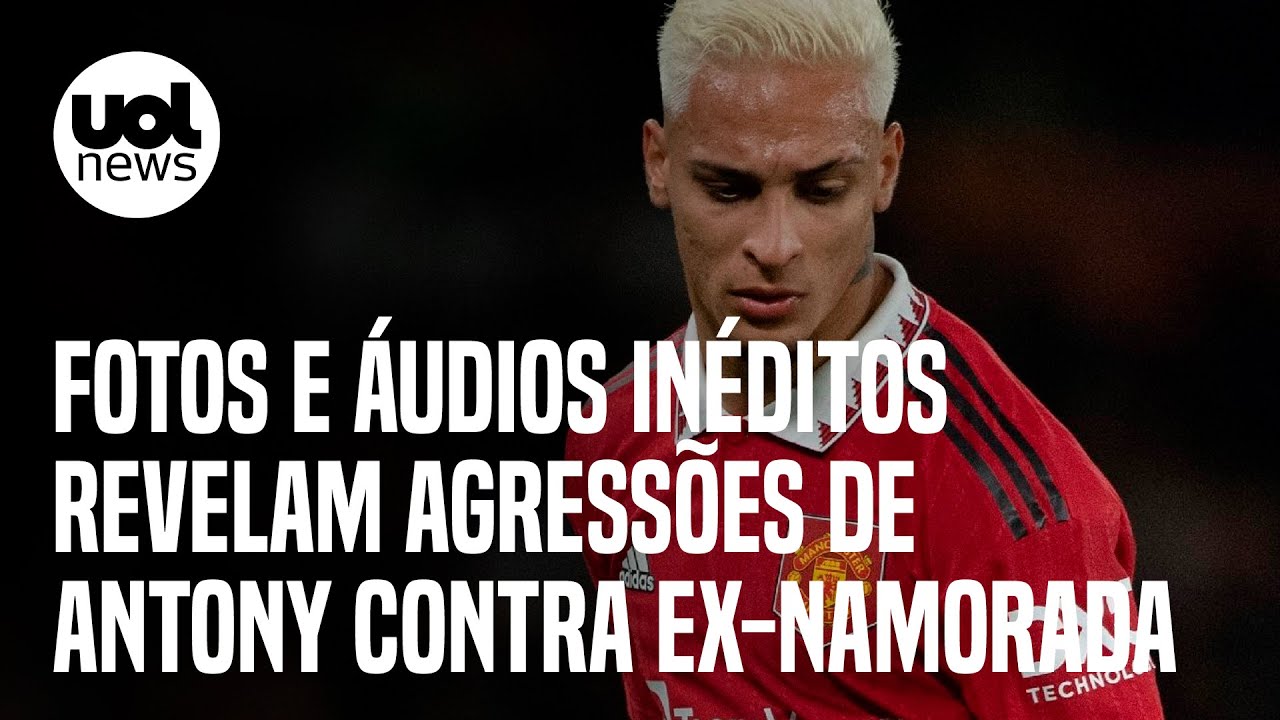 Caso Antony: Fotos e áudios inéditos revelam agressões de jogador contra ex-namorada