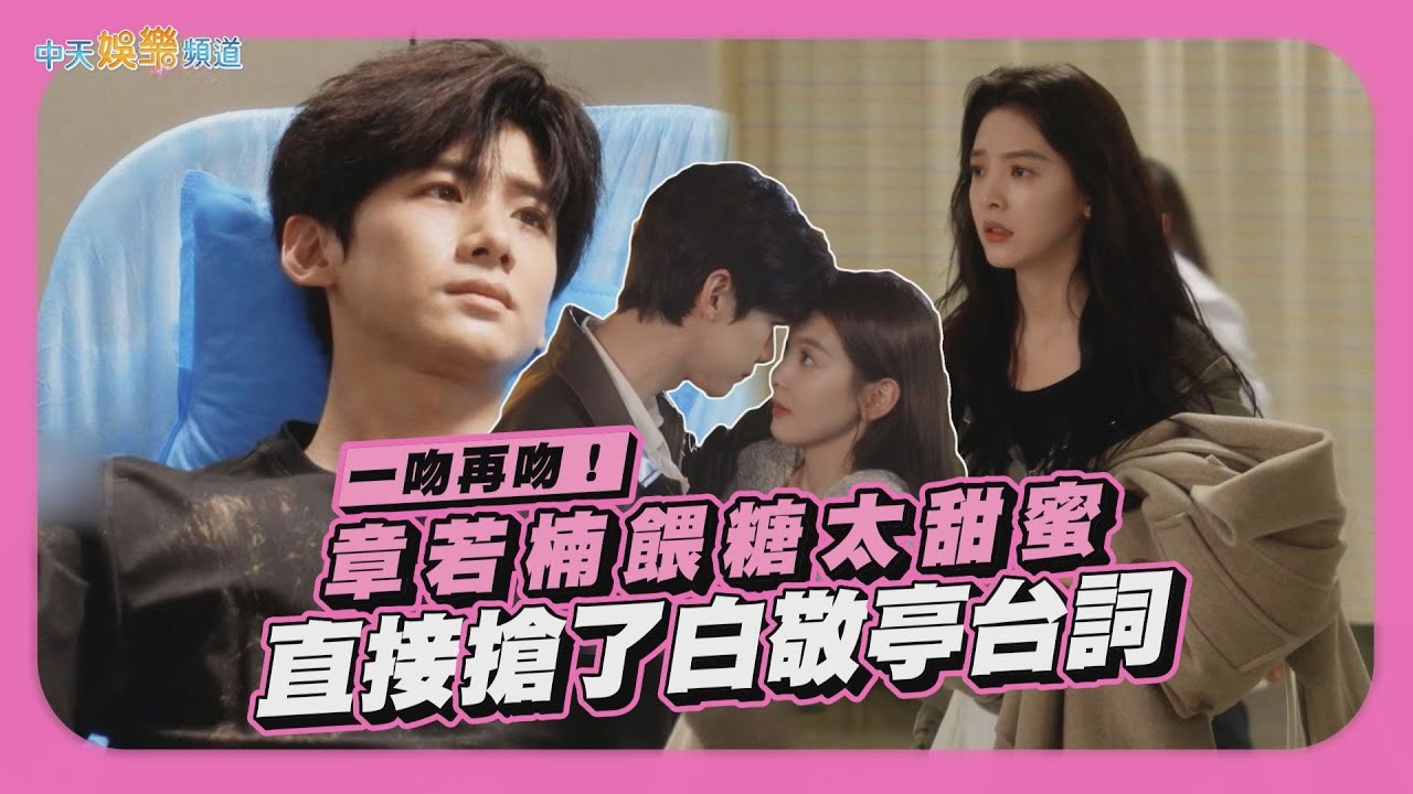 【劇透社】一吻再吻！章若楠餵糖太甜蜜 直接搶了白敬亭台詞｜難哄花絮