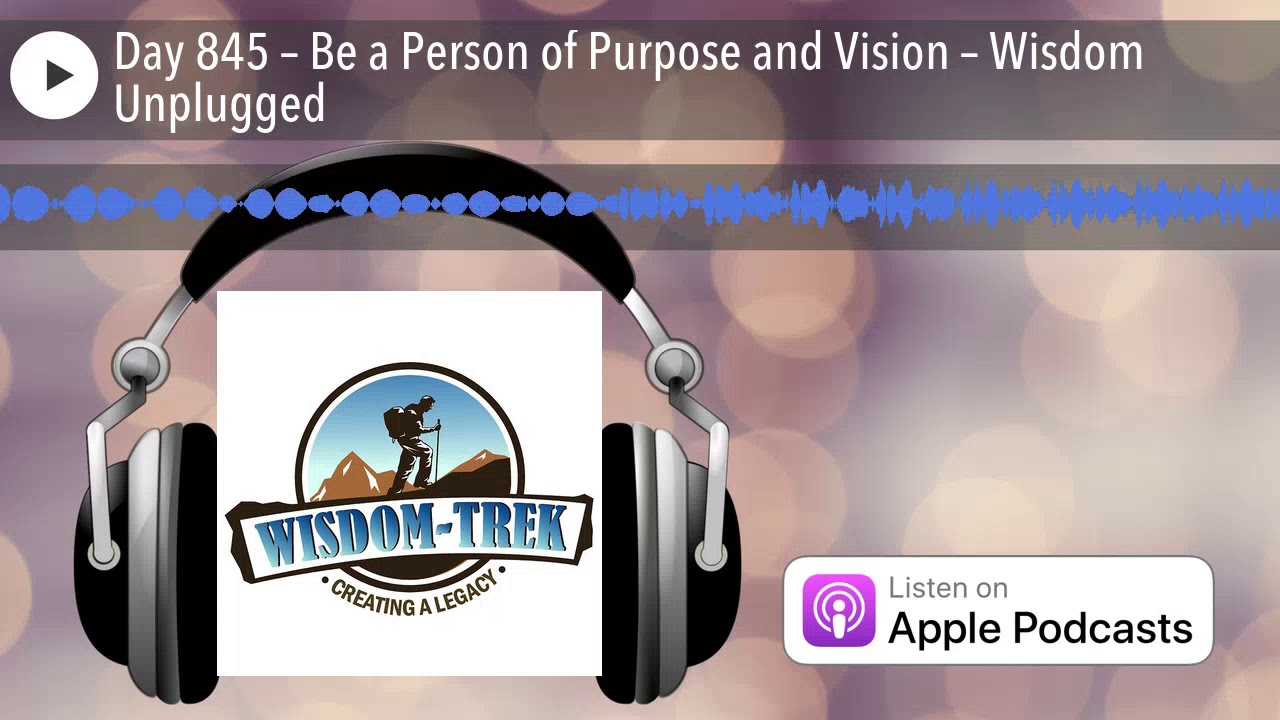 Day 845 &ndash; Be a Person of Purpose and Vision &ndash; Wisdom Unplugged