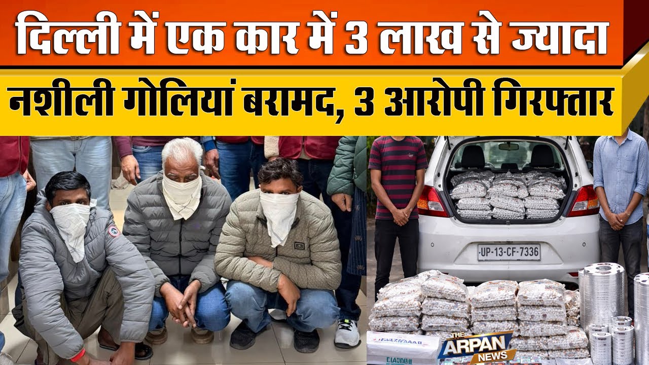 Delhi Crime Branch ने एक Car से 3 लाख Alprazolam की गोलीयों का माल बरामद किया  तीन आरोपी Arrested