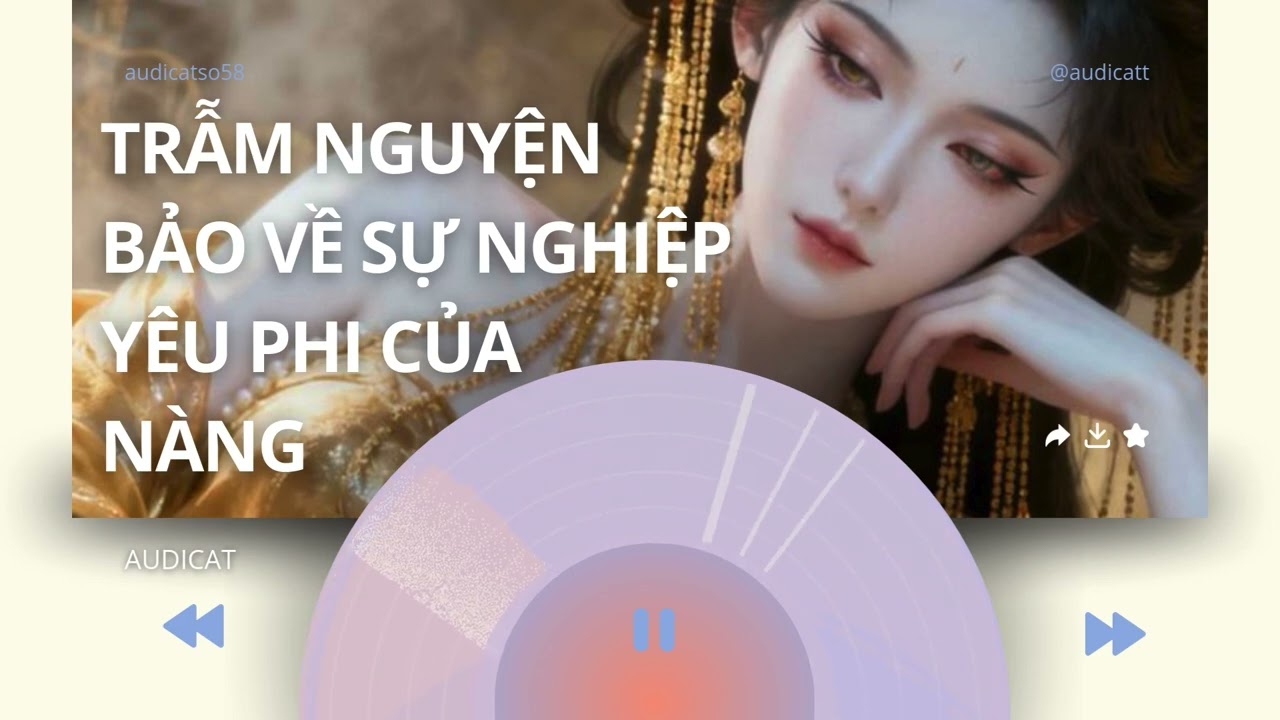 AUDICAT SỐ 58_TRẪM NGUYỆN BẢO VỀ SỰ NGHIỆP YÊU PHI CỦA NÀNG_ FULL AUDIO