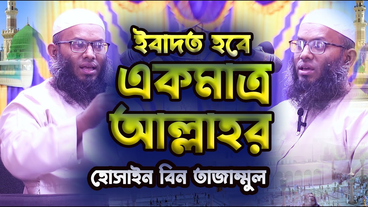 ইবাদত হবে একমাত্র আল্লাহর / সেরা আলোচনা.... মাওঃ হোসাইন বিন তাজাম্মুল সাহেব। Bangla New Waz...