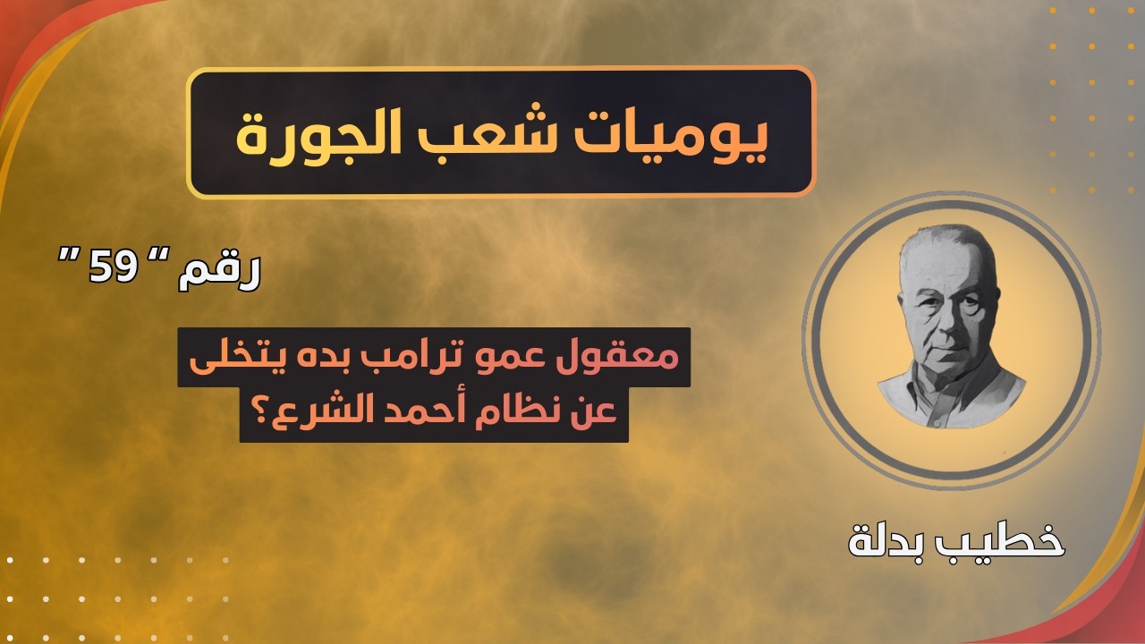 معقولة عمو دونالد ترامب يتخلى عن نظام أحمد الشرع؟ وليش؟ وإيمتى؟ (يوميات شعب الجورة 59)