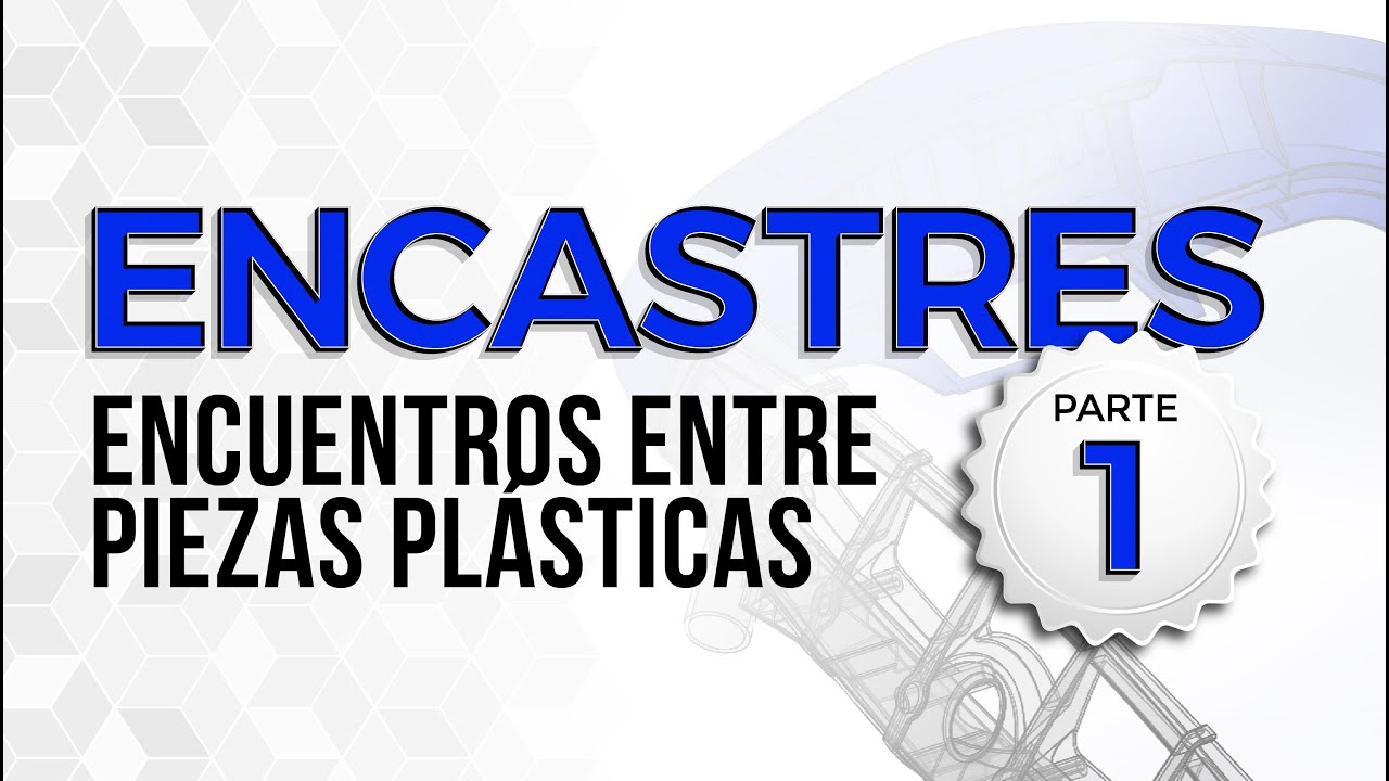 Diseño de encastres y uniones entre piezas de plástico inyectado. Parte 1