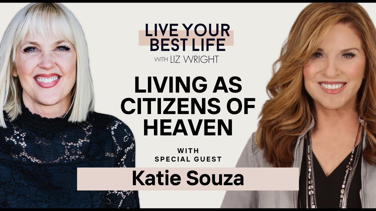 Living as Citizens of Heaven w/ Katie Souza | LIVE YOUR BEST LIFE WITH LIZ WRIGHT Episode 243
