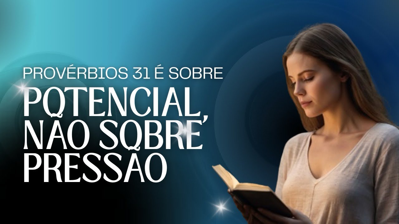 PROVÉRBIOS 31 É SOBRE POTENCIAL, NÃO SOBRE PRESSÃO