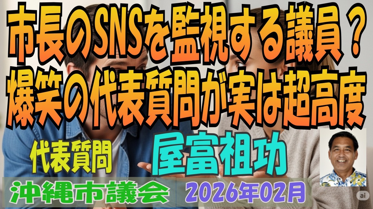 【市長のSNSを監視する議員？ / 爆笑の代表質問が実は超高度】沖縄市議会 2026年02月定例会 代表質問 屋富祖功 結