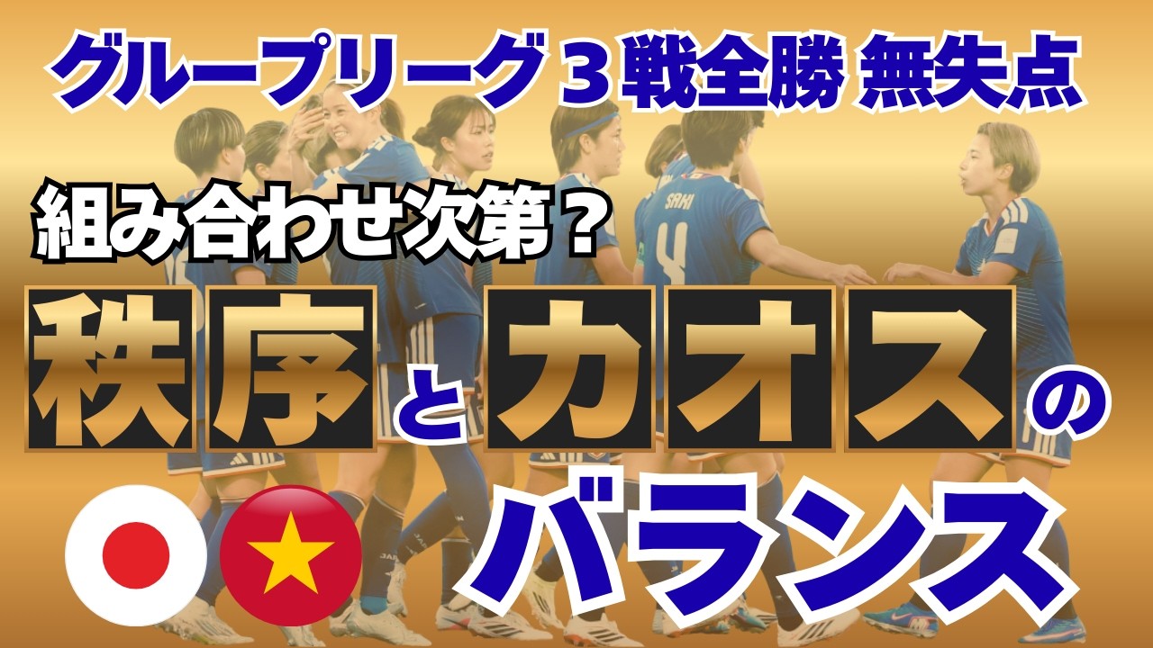 【なでしこ】 グループリーグ３戦全勝｜無失点｜組み合わせ次第？秩序とカオスのバランス｜ベトナム戦