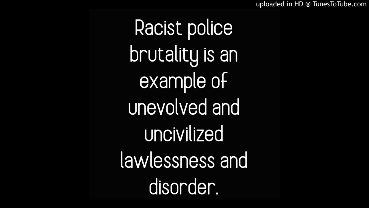 Racist police brutality is an example of unevolved and uncivilized lawlessness and disorder