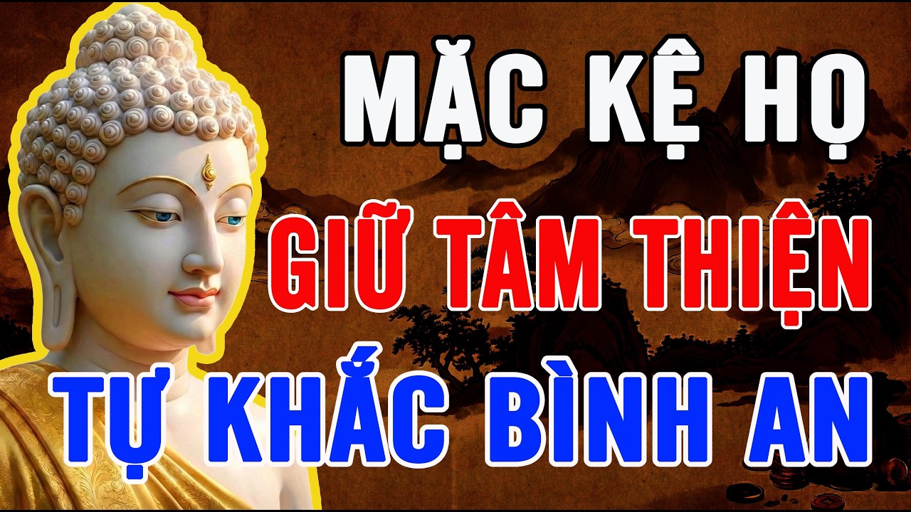 PHẬT DẠY: AI LÀM MẶC KỆ AI – GIỮ TÂM THIỆN, TỰ KHẮC BÌNH AN CẢ ĐỜI