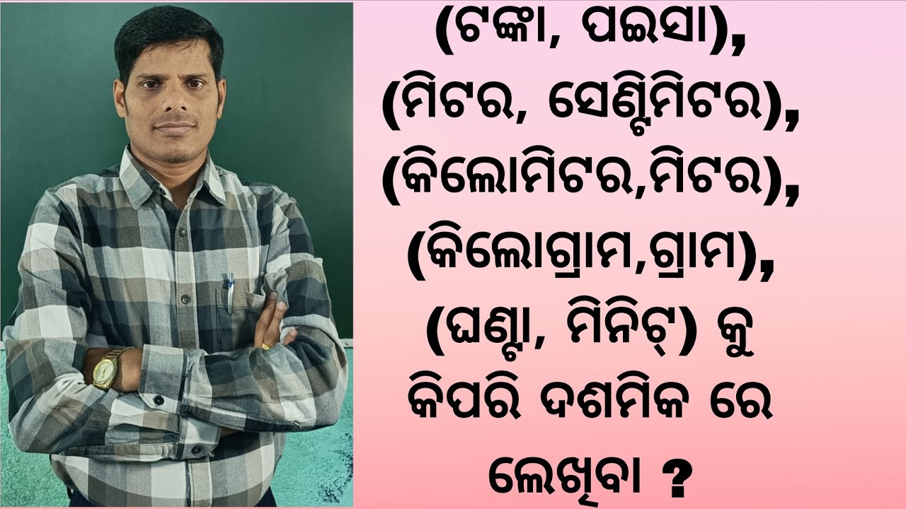 ଟଙ୍କା ପଇସା,ମିଟର ସେଣ୍ଟିମିଟର, କିଲୋଗ୍ରାମ ଗ୍ରାମ,କିଲୋମିଟର ମିଟର, ଘଣ୍ଟା ଓ ମିନିଟ୍ କୁ କିପରି ଦଶମିକ ରେ ଲେଖିବା ।
