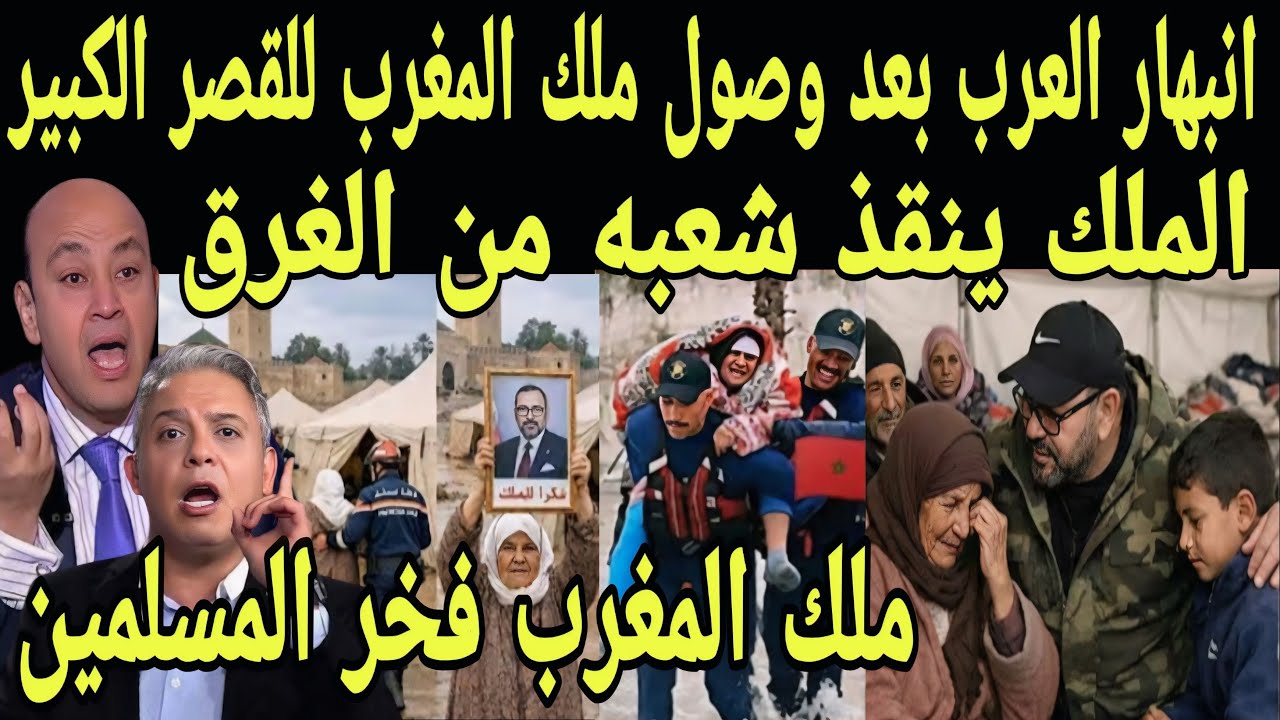 بالفيديو انبهار العرب بعد وصول ملك المغرب للقصر الكبير وانقاذ المغاربه من الغرق ويرفعون صوره الملك 