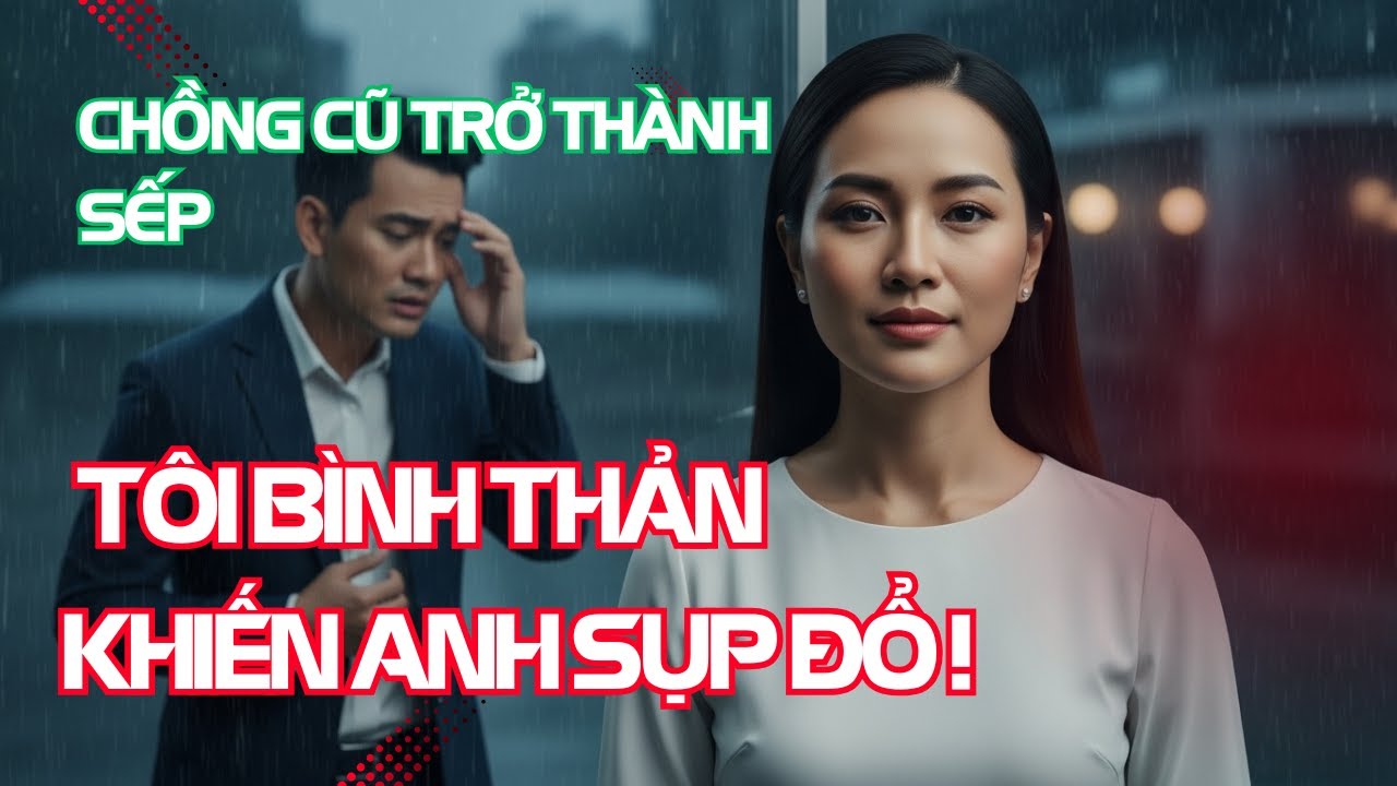 Chồng Cũ Trở Thành Sếp, Tôi Bình Thản Khiến Anh Sụp Đổ !