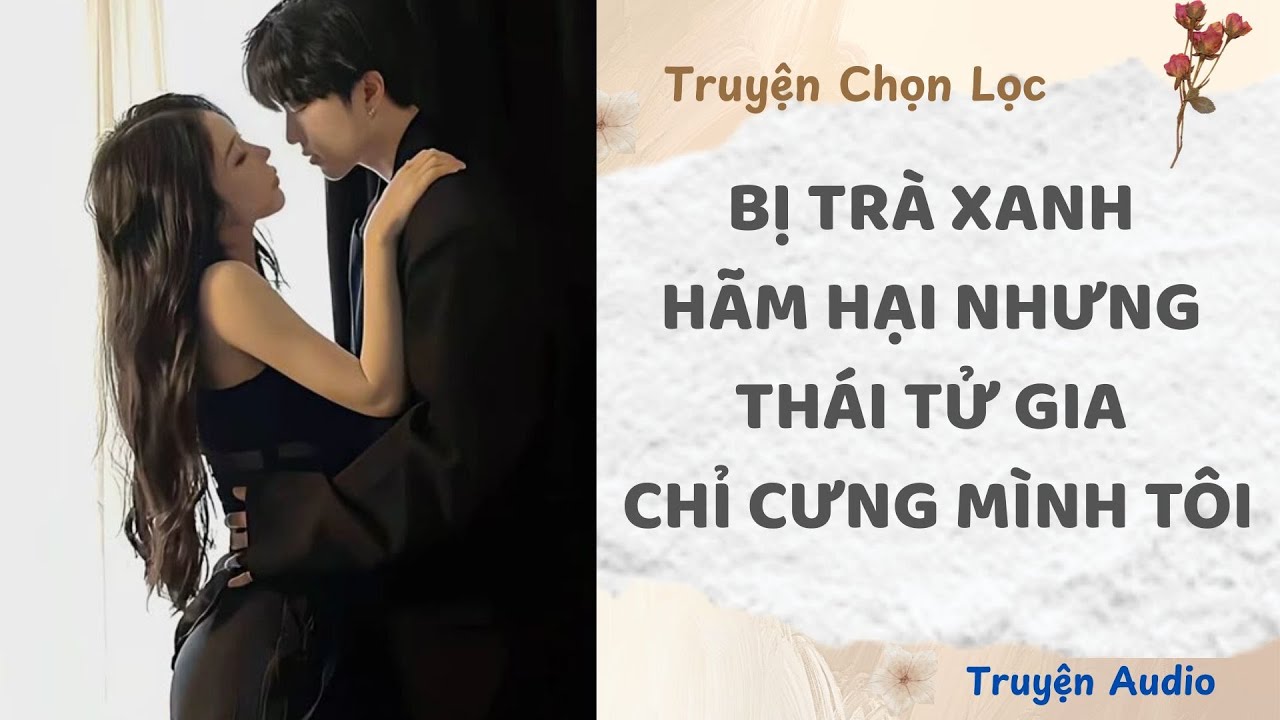 Bị Trà Xanh Hãm Hại, Nhưng Thái Tử Gia Chỉ Cưng Mình Tôi | Truyện Full