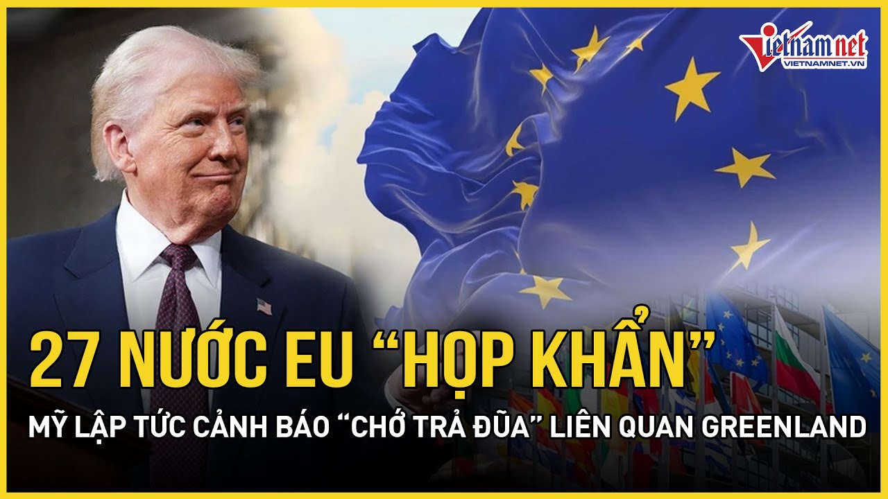 NÓNG RỰC: 27 nước EU “họp khẩn”, Mỹ lập tức cảnh báo “chớ trả đũa” thuế quan liên quan Greenland