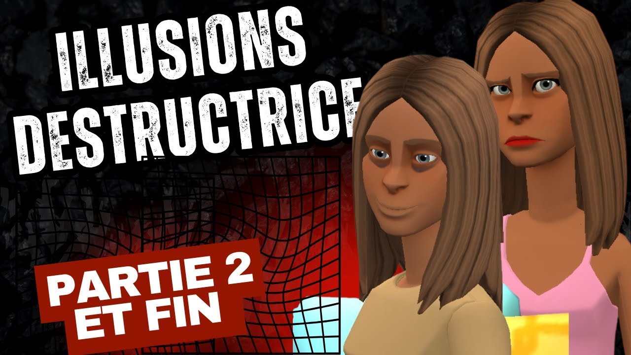 ILLUSIONS DESTRUCTRICE_PARTIE 2 ET FIN