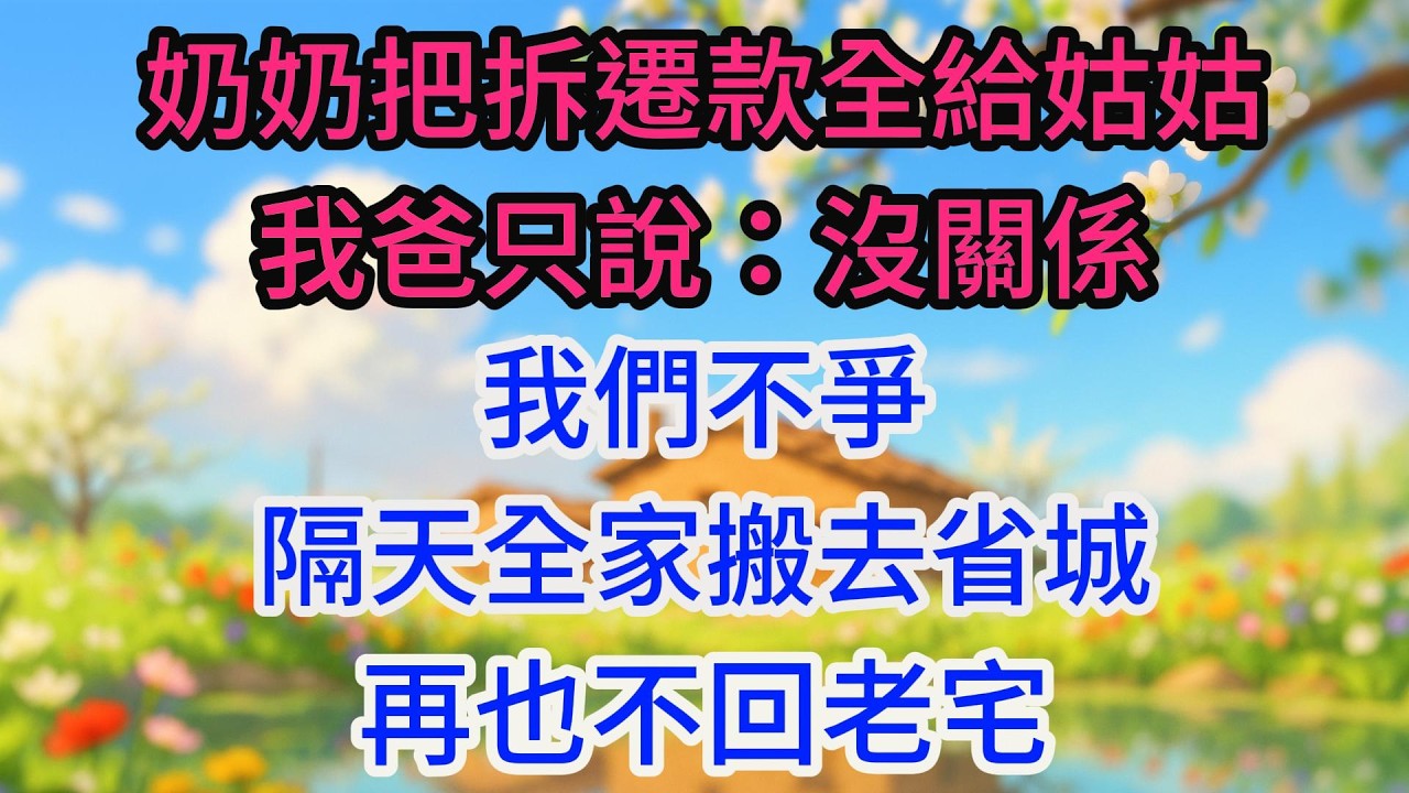 奶奶把拆遷款全給姑姑，我爸只說：沒關係，我們不爭。隔天全家搬去省城，再也不回老宅