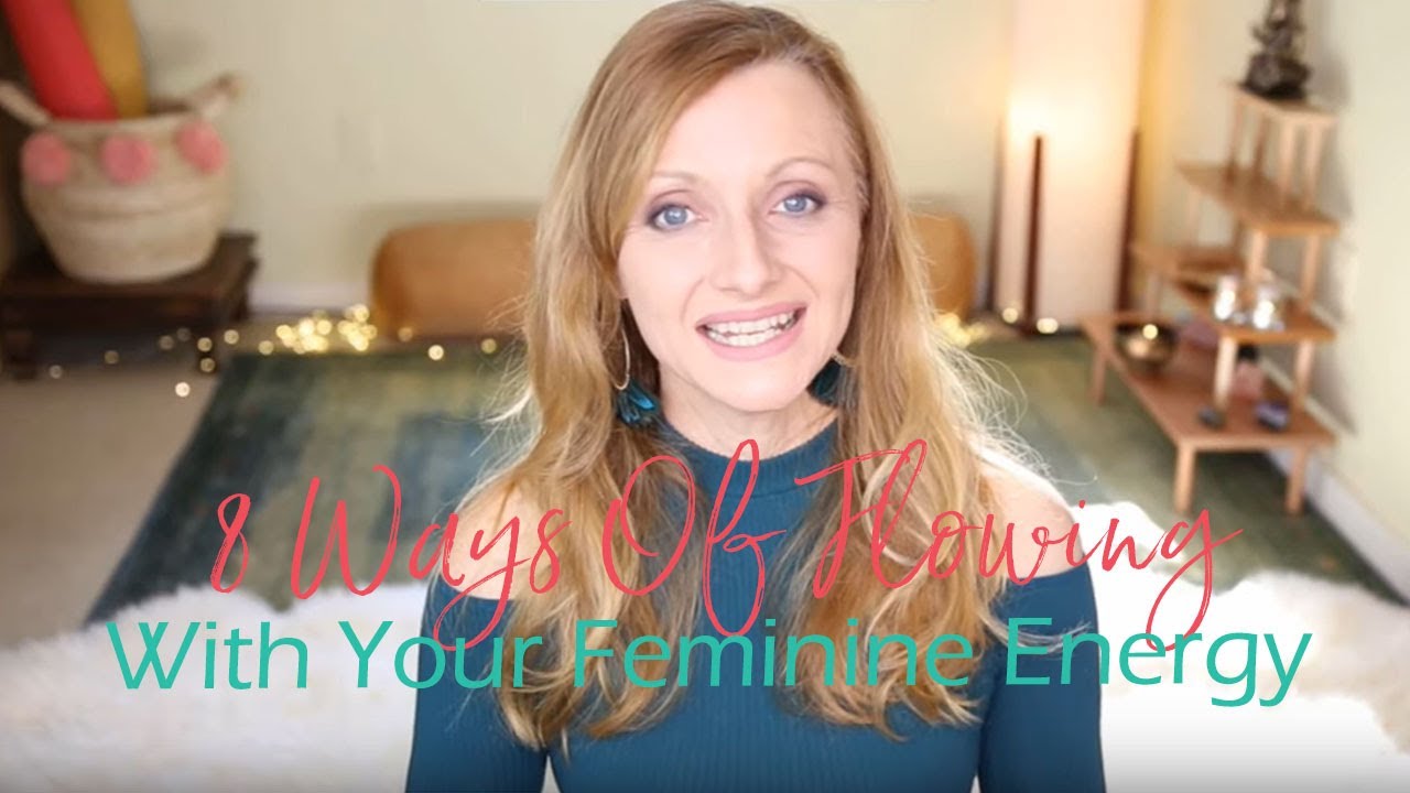 8 Ways Of Flowing With Your Feminine Energy And Power |  How To Increase Your Feminine Energy