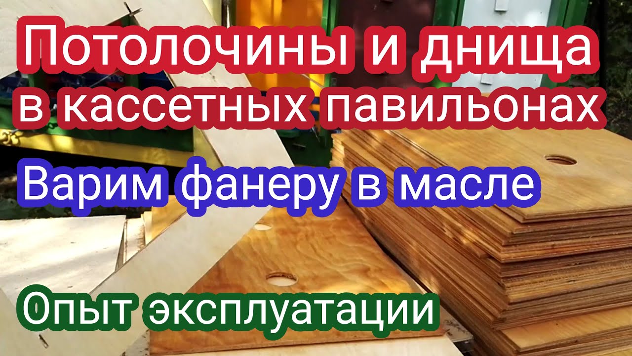 Потолочина и днища в кассетных павильонах. Выбор материала и опыт эксплуатации. Варим фанеру в масле