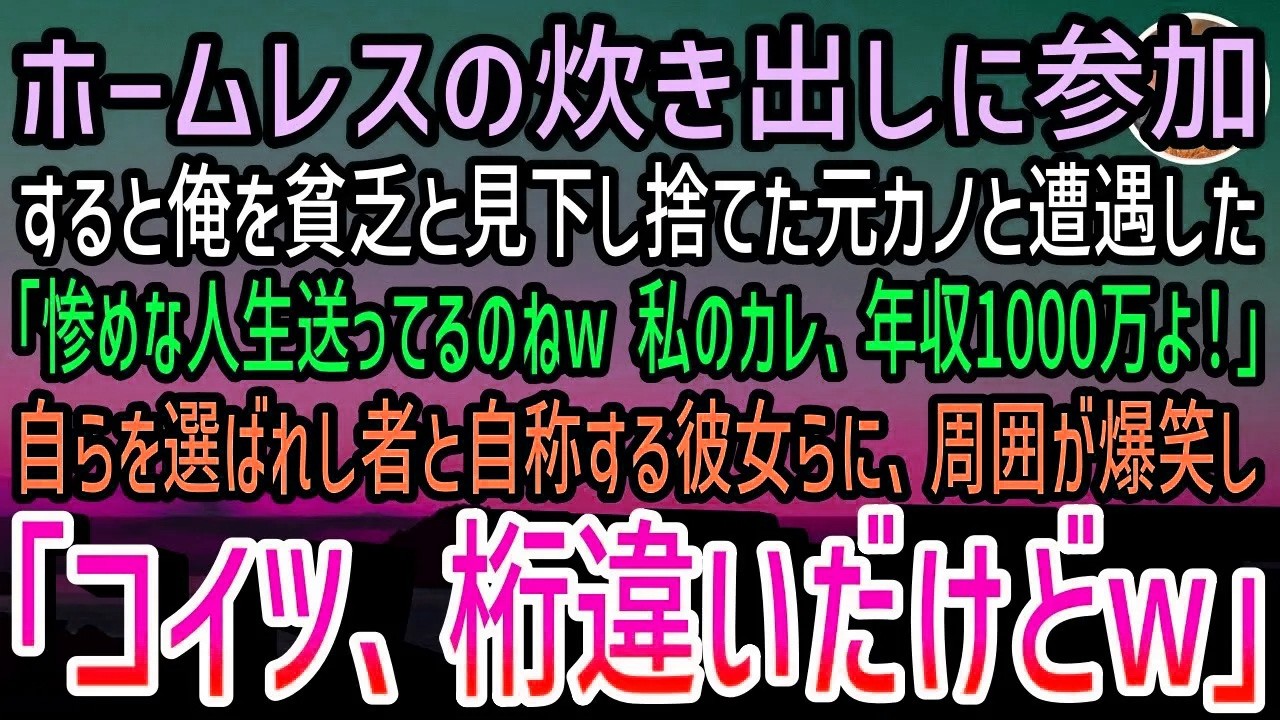【感動する話】ホームレスの炊き出しに参加した俺。ある日公園で俺を見下し捨てた元カノと遭遇「惨めな人生送ってるのね…私の彼、年収1000万よw」→すると周りが爆笑し「こいつ、桁違いだけど？」【泣ける話】