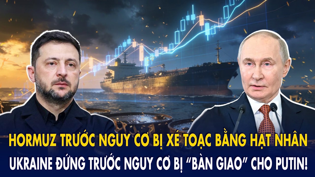 Hormuz trước nguy cơ bị xé toạc bằng hạt nhân: Ukraine đứng trước nguy cơ bị “bàn giao” cho Putin!