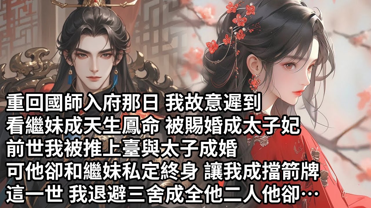 【一口氣看完】重回國師入府那日 我故意遲到，看繼妹成天生鳳命 被賜婚成太子妃，前世我被推上臺與太子成婚，可他卻和繼妹私定終身 讓我成擋箭牌，這一世 我退避三舍成全他二人他卻…