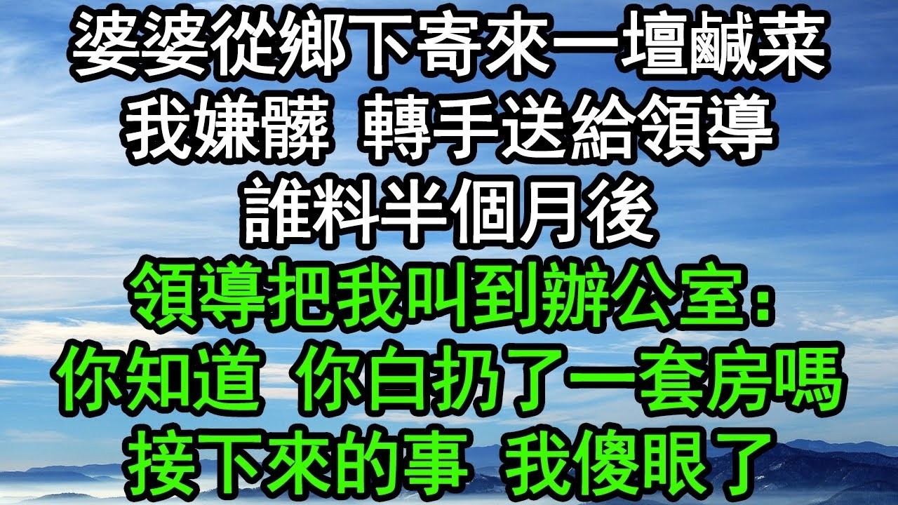 婆婆從鄉下寄來一壇鹹菜，我嫌髒 轉手送給領導，誰料半個月後，領導把我叫到辦公室：你知道 你白扔了一套房嗎？接下來的事 我傻眼了#深夜淺讀 #為人處世 #生活經驗 #情感故事