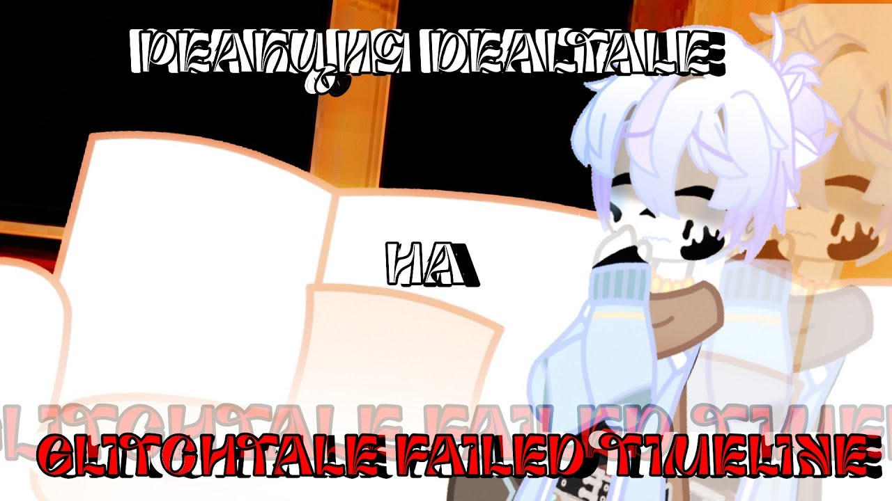 ~|РЕАКЦИЯ DEALTALE НА GLITCHTALE FAILED TIMELINE|~