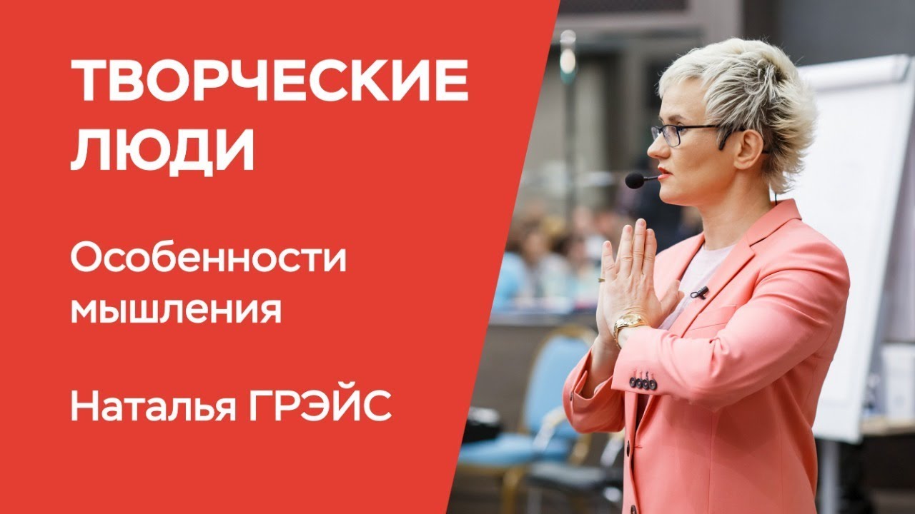 ТВОРЧЕСКИЕ ЛЮДИ. ОСОБЕННОСТИ МЫШЛЕНИЯ. Бизнес-тренер, психолог Наталья Грэйс