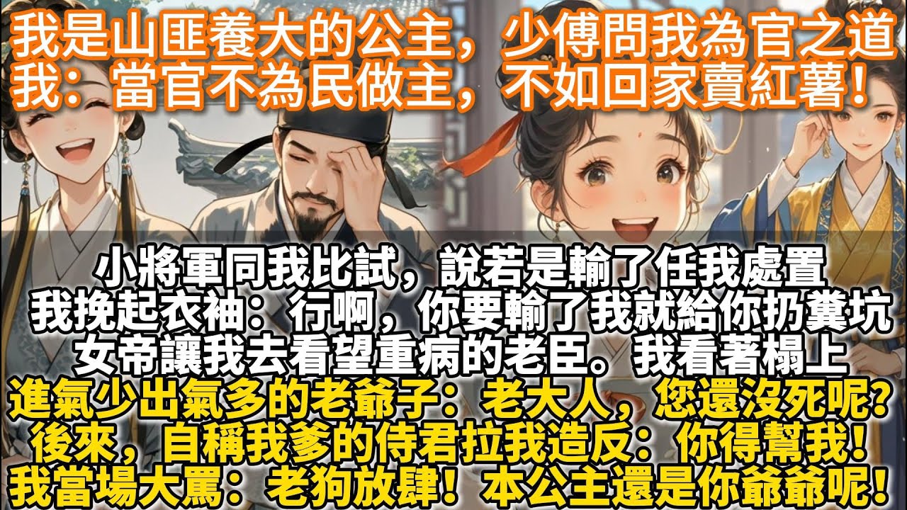 完結搞笑文：我是山匪養大的公主。少傅問我為官之道。我張口就來：當官不為民做主，不如回家賣紅薯！小將軍同我比試，說若是輸了任我處置。我興奮地挽起衣袖：行啊，你要輸了我就給你扔糞坑裏。