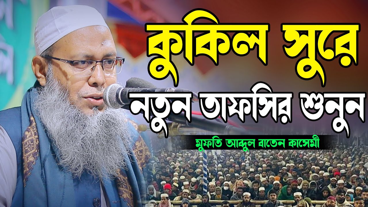 কুকিল সুরে নতুন তাফসির শুনুন মুফতি আব্দুল বাতেন কাসেমী দাঃবাঃ 01721077889