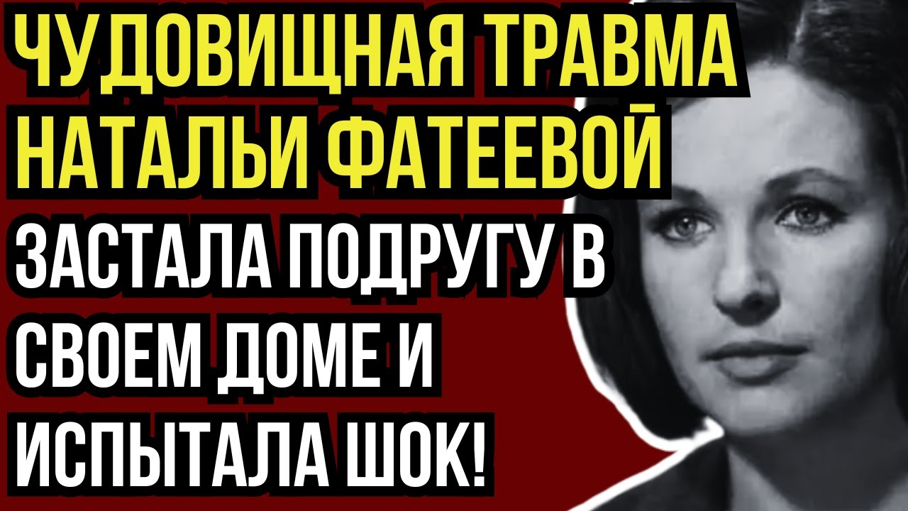 ОНА СМОТРЕЛА И НЕ МОГЛА ПОВЕРИТЬ: ТРАГИЧНАЯ ИСТОРИЯ ЛЮБВИ И ПРЕДАТЕЛЬСТВА НАТАЛЬИ ФАТЕЕВОЙ