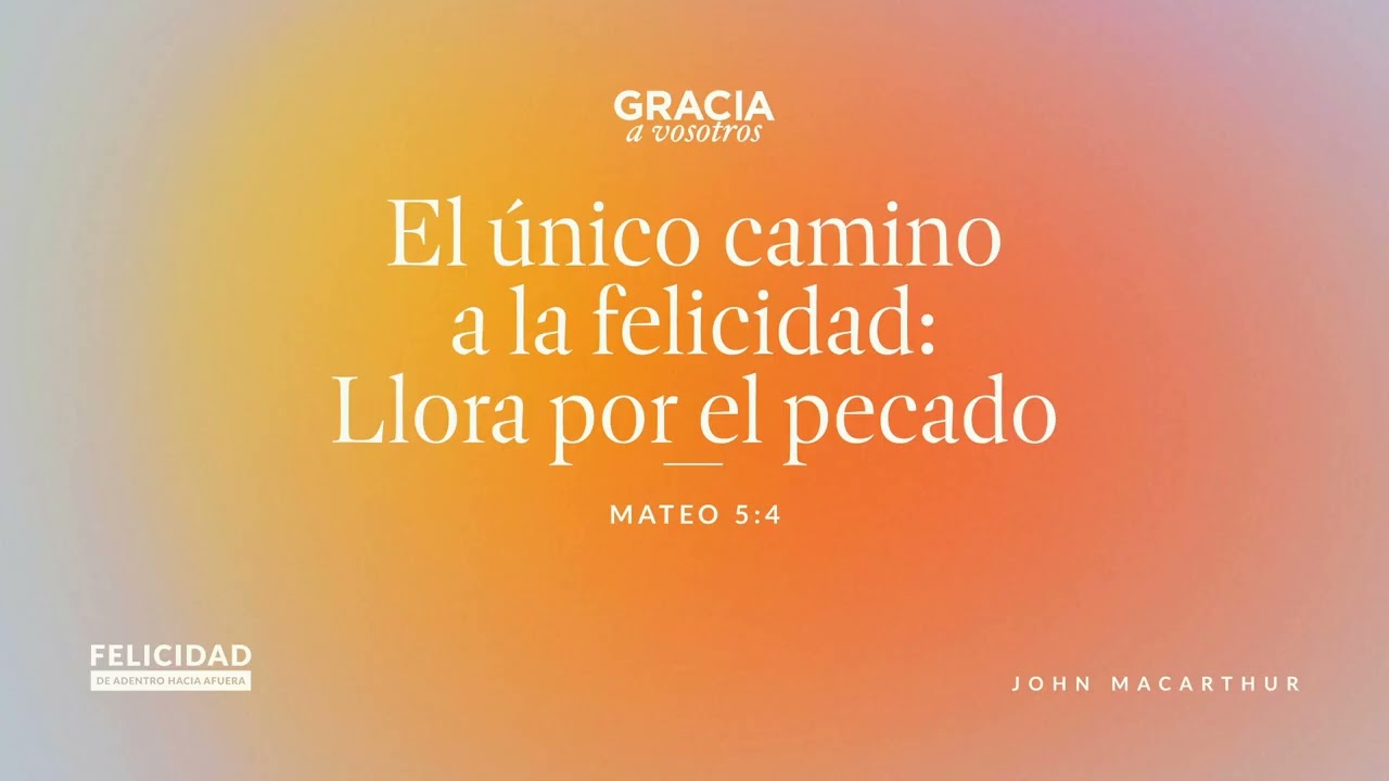 El único camino a la felicidad: Llora por el pecado (Mateo 5:4) John MacArthur