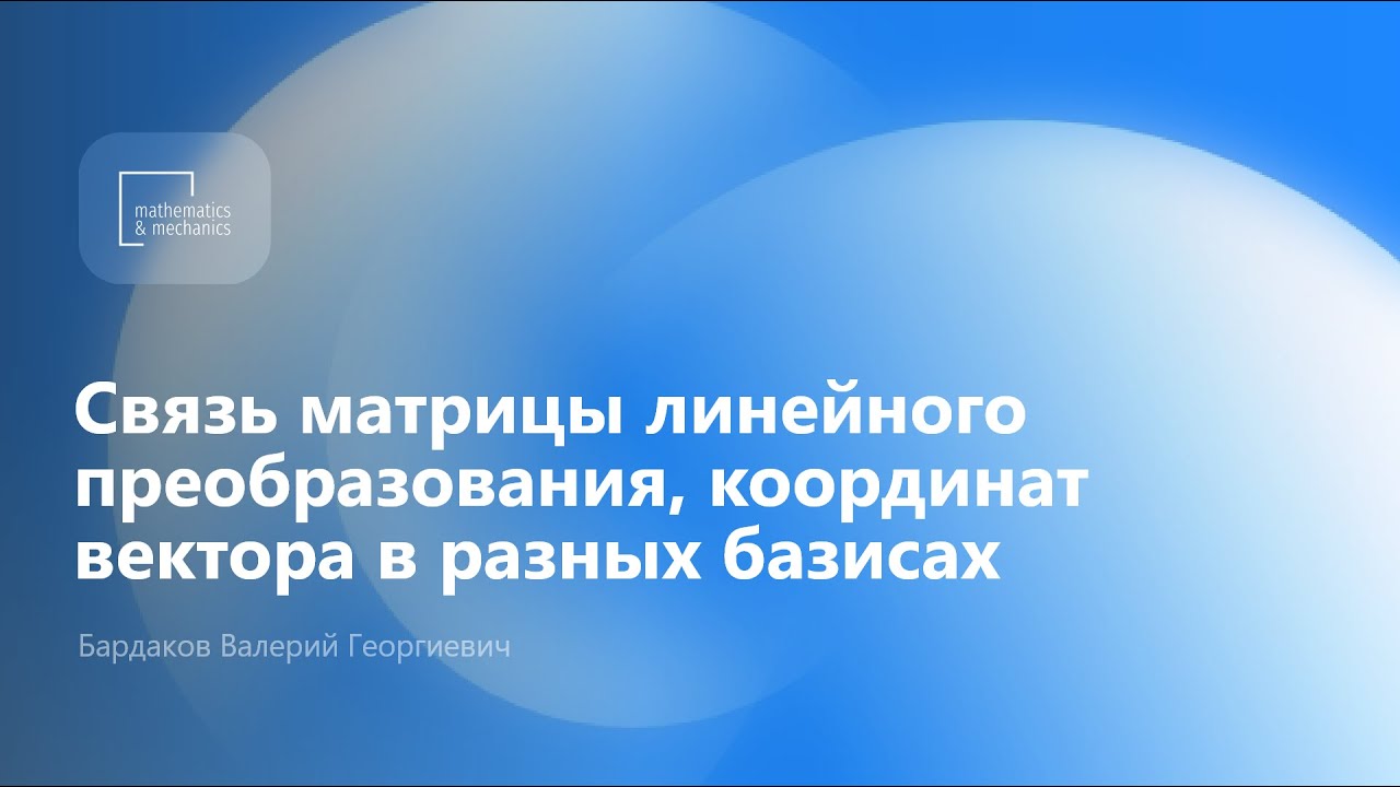 Связь матрицы лин. преобразования, координат вектора в разных базисах. Бардаков Валерий Георгиевич