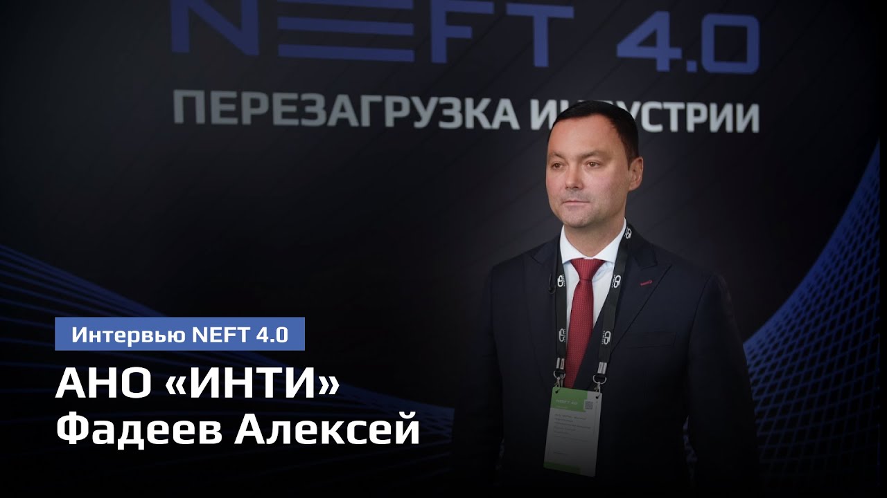 АНО &laquo;ИНТИ&raquo; Институт нефтегазовых технологических инициатив | Фадеев Алексей | NEFT 4.0 2024