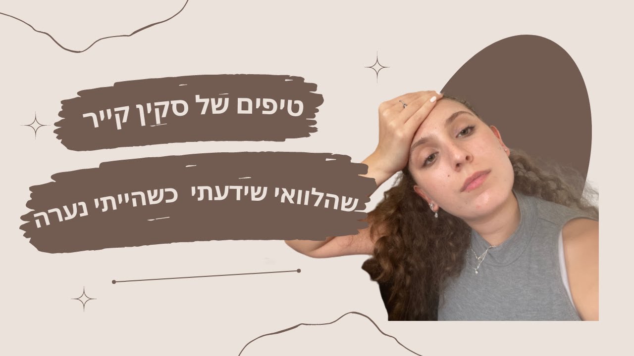 טיפים של סקין קייר שהלוואי שהייתי יודעת בתור נערה