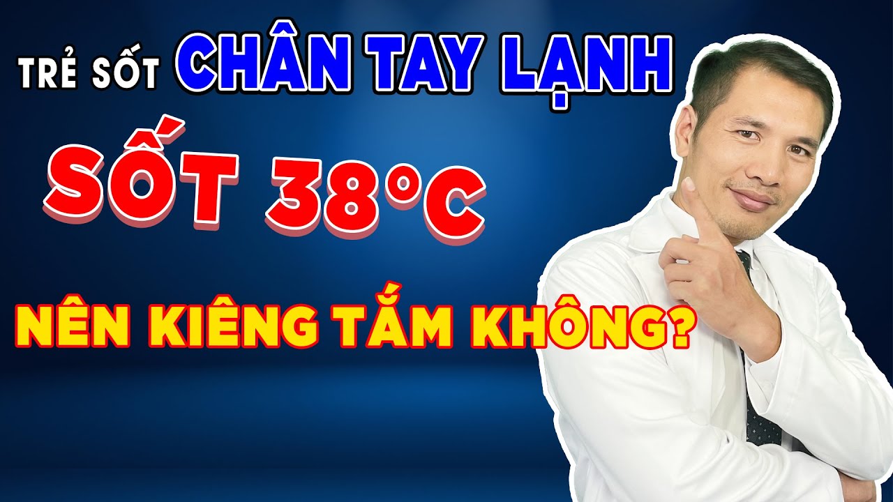 Thực hư Trẻ SỐT CHÂN TAY LẠNH - SỐT 38 ĐỘ nên KIÊNG TẮM GỘI? | DS Trương Minh Đạt