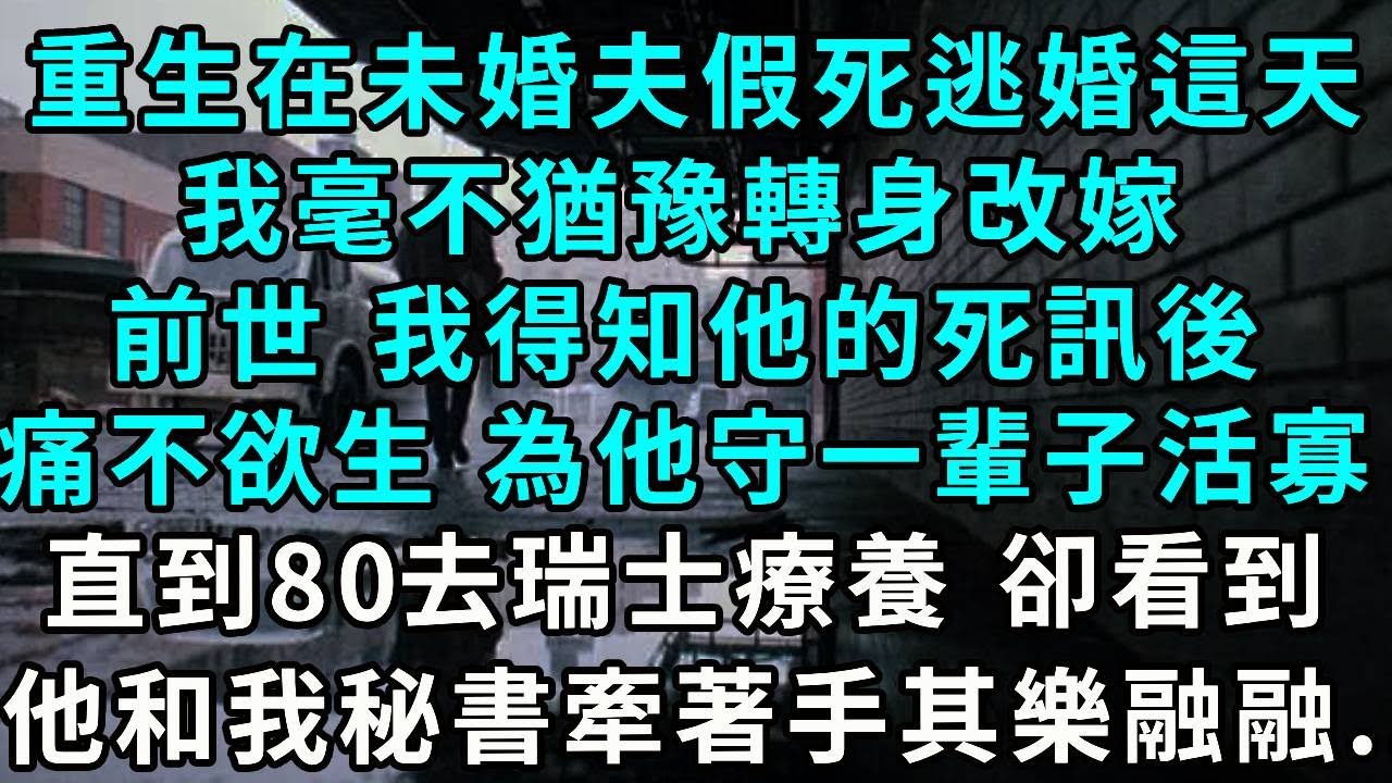 重生在未婚夫假死逃婚這天，我毫不猶豫轉身改嫁，前世 我得知他的死訊後，痛不欲生 為他守了一輩子活寡，直到80去瑞士療養 卻看到，他和我秘書牽著手其樂融融...