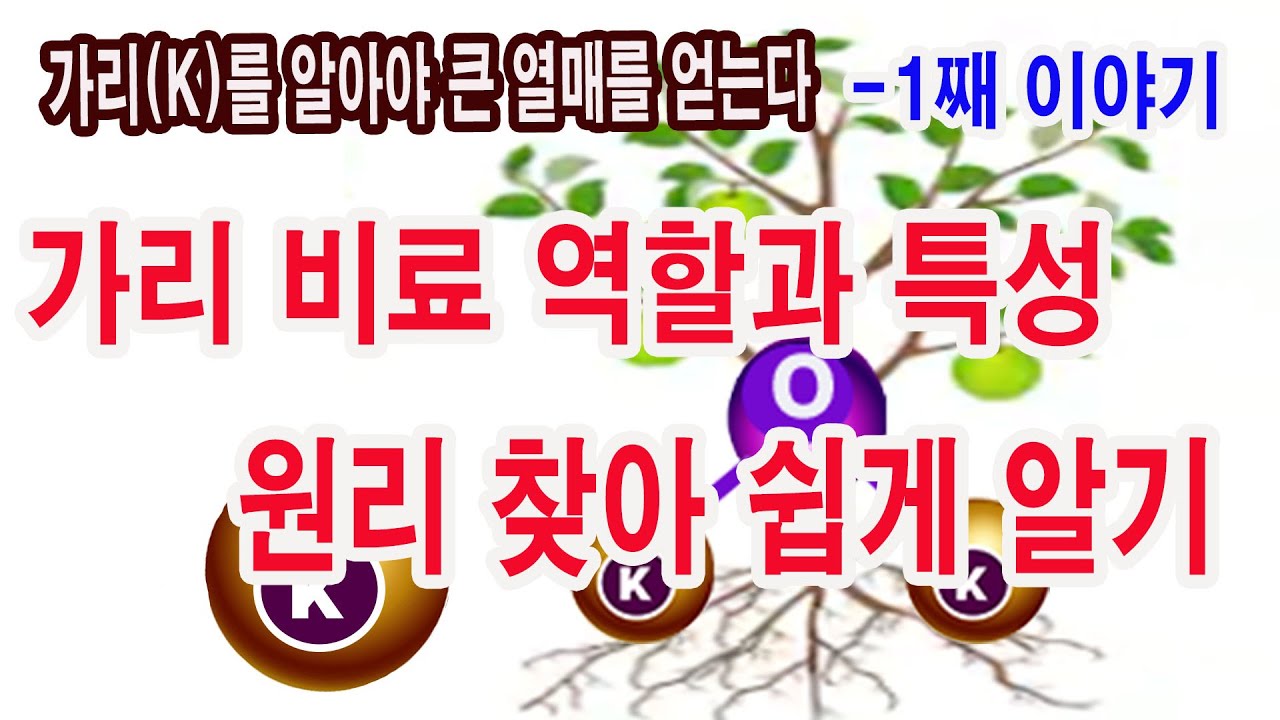 가리의 역할과 특성. 원리 찾아 쉽게 알기-가리를 알아야 큰 열매를 얻을 수 있다. 첫째 이야기 (비료 특강, 칼륨, 칼리, 가리비료의 역할과 특성 원리에 비추어 쉽게 알기)