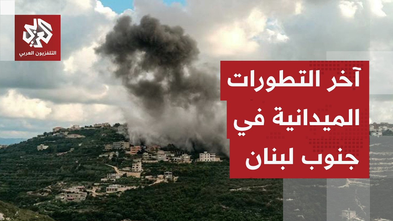 جنوب لبنان يشتعل.. مراسل التلفزيون العربي يرصد آخر التطورات الميدانية في الجنوب اللبناني