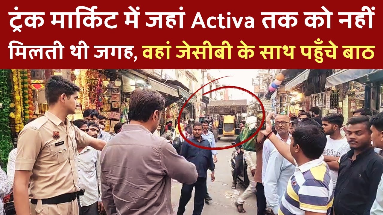 ट्रंक मार्किट में जहां Activa तक को नहीं मिलती थी जगह, वहां जेसीबी के साथ पहुँचे बाठ