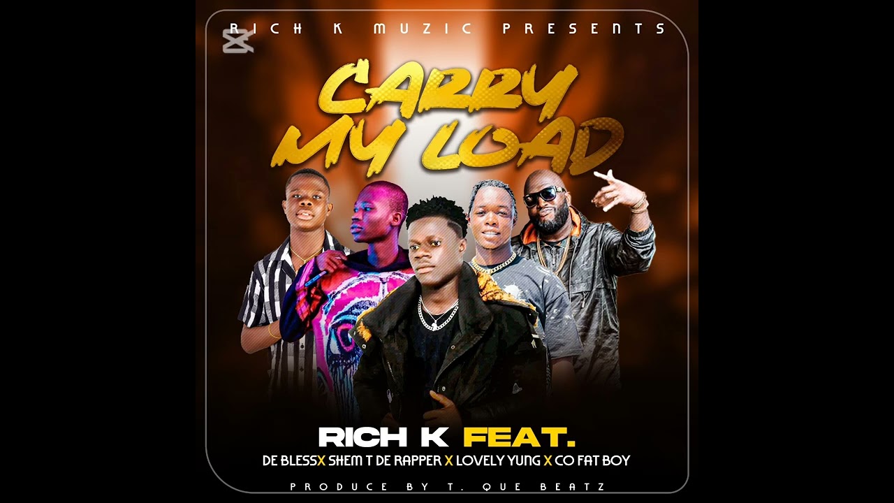 RICH K  - CARRY MY LOAD - FT - DE BLESS X SHEM T DE RAPPER X LOVELY YUNG X CO FAT BOY