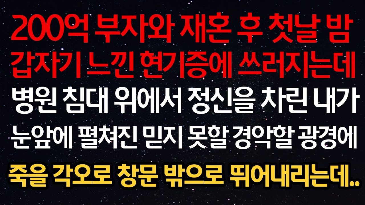 실화사연- 200억 부자와 재혼 후 첫날 갑자기 느낀 현기증에 쓰러지는데 병원 침대 위에서 정신을 차린 내가 눈앞에 믿지 못할 경악할 광경에 죽을 각오로 창문 밖으로 뛰어내리는데