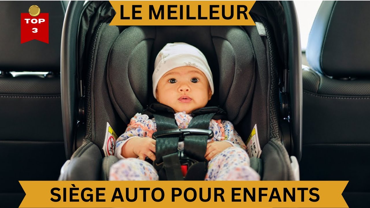 Le Meilleur Si&egrave;ge Auto B&eacute;b&eacute; en 2025 : Le TOP 3