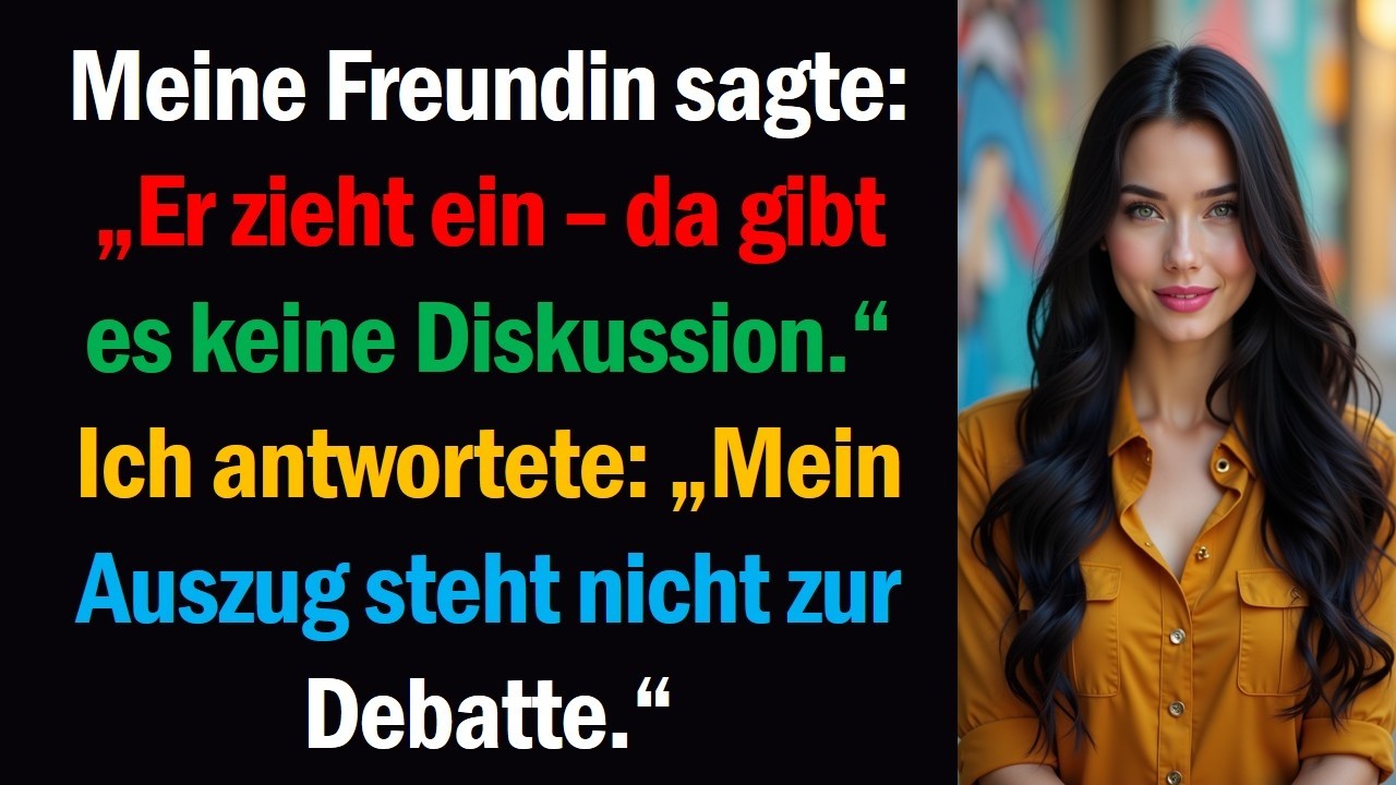 Meine Freundin sagte „Er zieht ein – da gibt es keine Diskussion.“ Ich antwortete „Mein Auszug