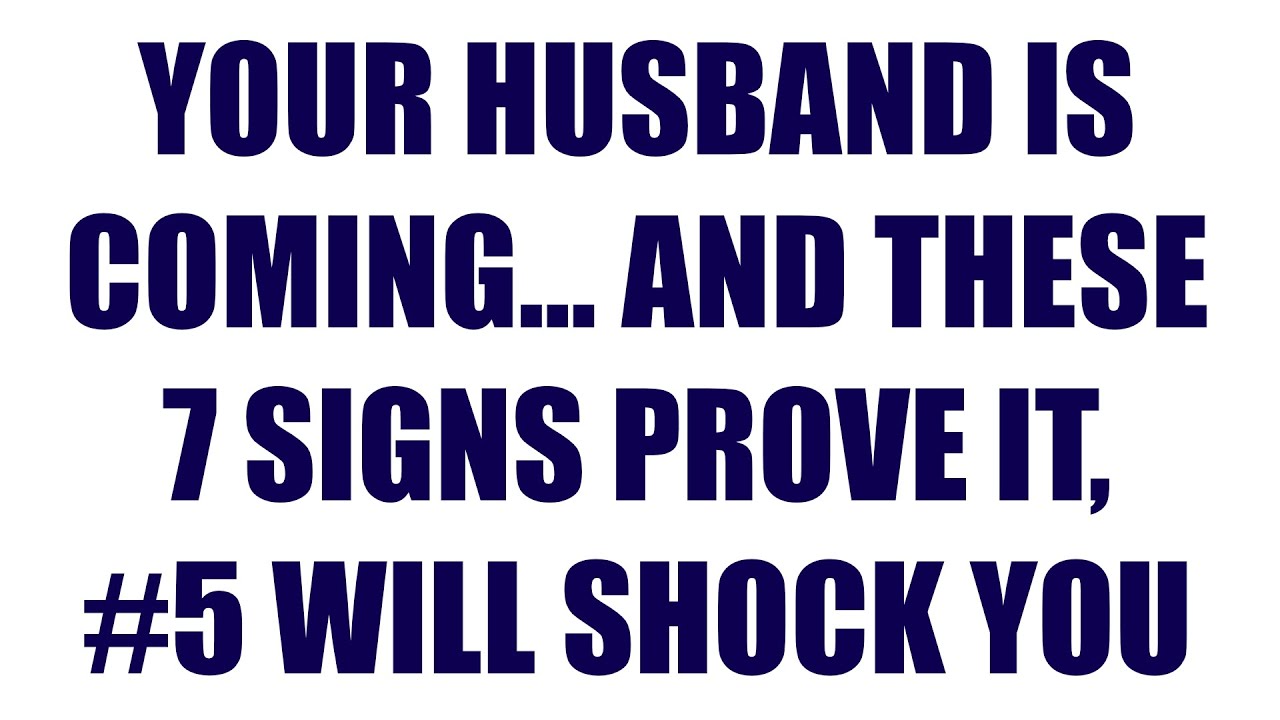 Your Husband Is Coming, and These 7 Signs Prove It